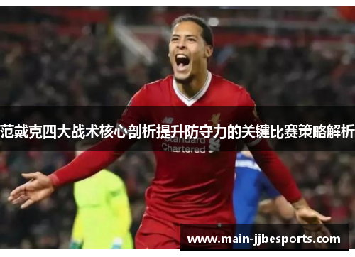 范戴克四大战术核心剖析提升防守力的关键比赛策略解析