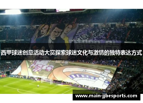 西甲球迷创意活动大赏探索球迷文化与激情的独特表达方式 西甲球迷创意活动大赏探索球迷文化与激情的独特表达方式