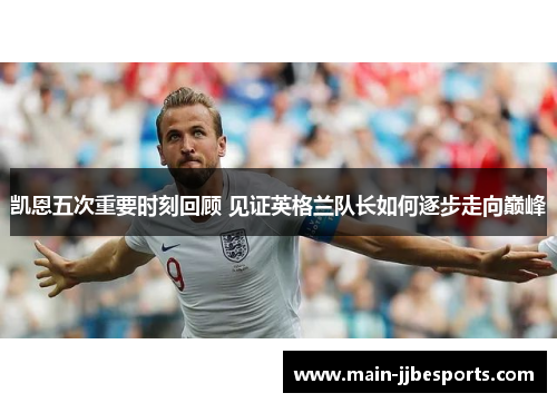 凯恩五次重要时刻回顾 见证英格兰队长如何逐步走向巅峰 凯恩五次重要时刻回顾 见证英格兰队长如何逐步走向巅峰