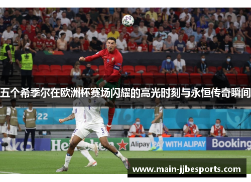 五个希季尔在欧洲杯赛场闪耀的高光时刻与永恒传奇瞬间