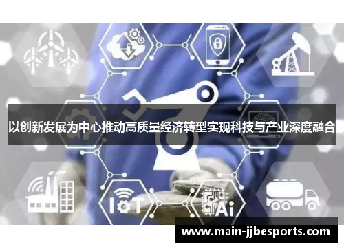 以创新发展为中心推动高质量经济转型实现科技与产业深度融合