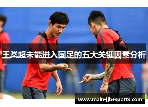 王燊超未能进入国足的五大关键因素分析