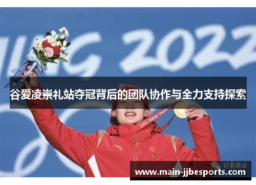 谷爱凌崇礼站夺冠背后的团队协作与全力支持探索 谷爱凌崇礼站夺冠背后的团队协作与全力支持探索