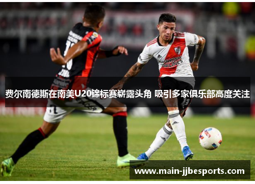 费尔南德斯在南美U20锦标赛崭露头角 吸引多家俱乐部高度关注 费尔南德斯在南美U20锦标赛崭露头角 吸引多家俱乐部高度关注