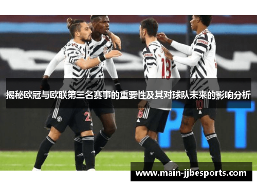 揭秘欧冠与欧联第三名赛事的重要性及其对球队未来的影响分析