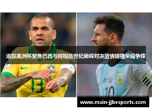追踪美洲杯聚焦巴西与阿根廷世纪巅峰对决激情碰撞荣耀争锋