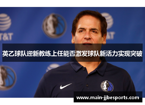 英乙球队迎新教练上任能否激发球队新活力实现突破