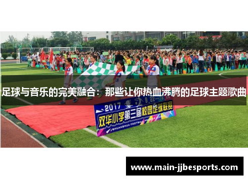 足球与音乐的完美融合：那些让你热血沸腾的足球主题歌曲