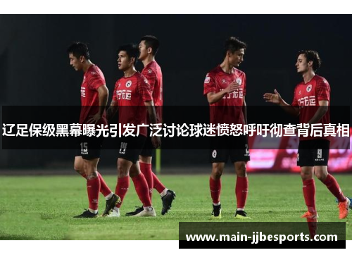 辽足保级黑幕曝光引发广泛讨论球迷愤怒呼吁彻查背后真相