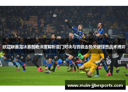 欧冠联赛淘汰赛前瞻深度解析豪门对决与晋级走势关键球员战术博弈