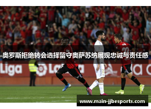 奥罗斯拒绝转会选择留守奥萨苏纳展现忠诚与责任感