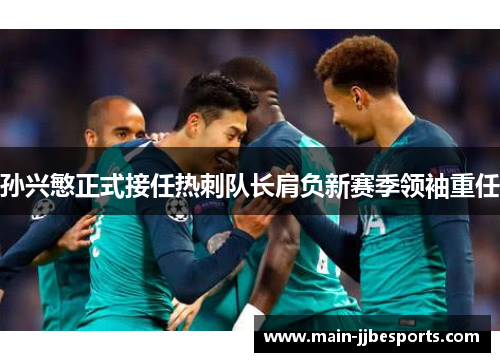 孙兴慜正式接任热刺队长肩负新赛季领袖重任