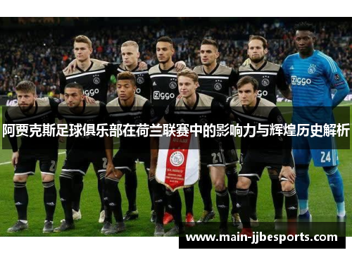 阿贾克斯足球俱乐部在荷兰联赛中的影响力与辉煌历史解析