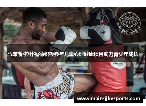 马库斯·拉什福德积极参与儿童心理健康项目助力青少年成长