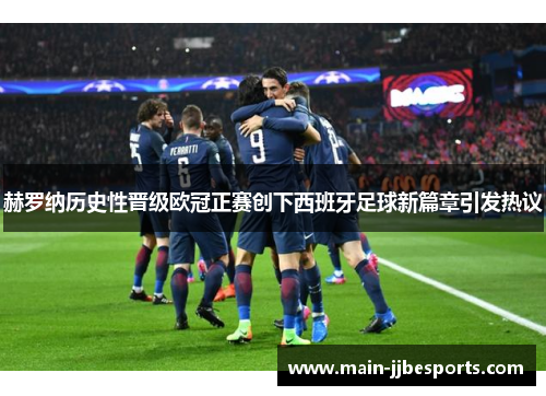 赫罗纳历史性晋级欧冠正赛创下西班牙足球新篇章引发热议 赫罗纳历史性晋级欧冠正赛创下西班牙足球新篇章引发热议