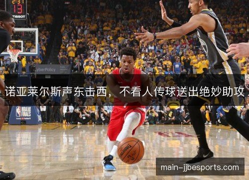诺亚莱尔斯声东击西，不看人传球送出绝妙助攻