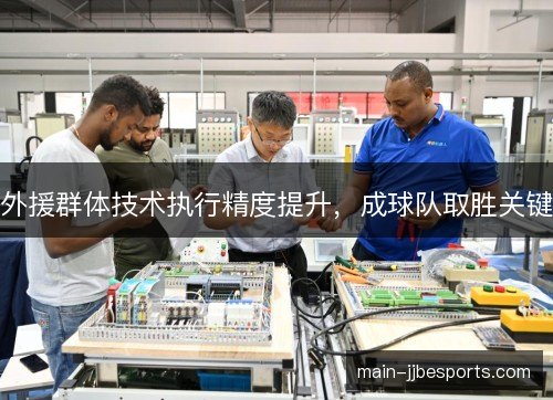 外援群体技术执行精度提升,成球队取胜关键 外援群体技术执行精度提升,成球队取胜关键