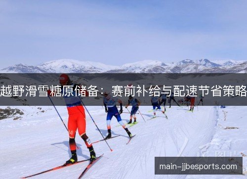 越野滑雪糖原储备:赛前补给与配速节省策略 越野滑雪糖原储备:赛前补给与配速节省策略